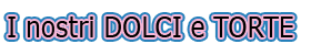 I nostri DOLCI e TORTE